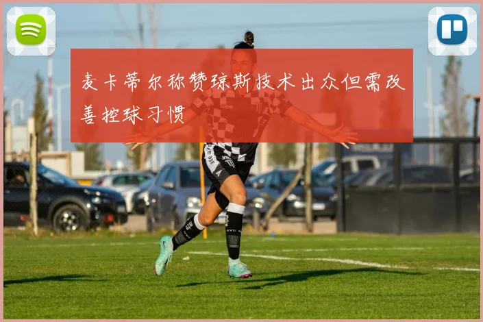 麦卡蒂尔称赞琼斯技术出众但需改善控球习惯