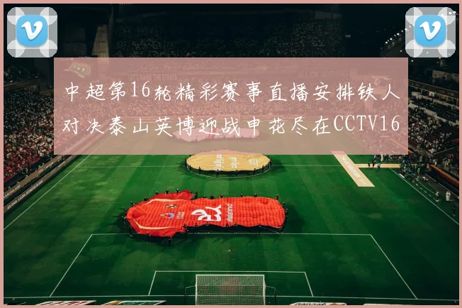 中超第16轮精彩赛事直播安排铁人对决泰山英博迎战申花尽在CCTV16