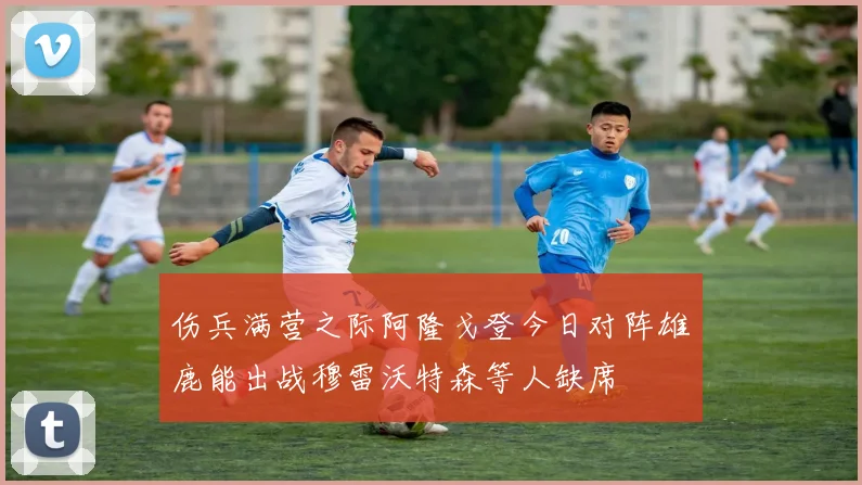 伤兵满营之际阿隆戈登今日对阵雄鹿能出战穆雷沃特森等人缺席
