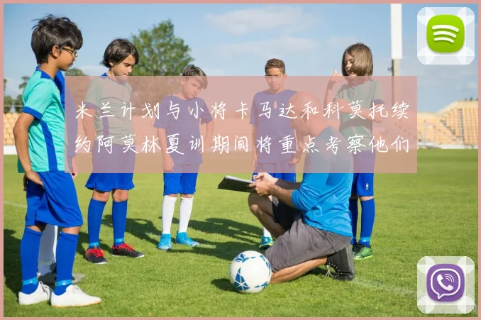 米兰计划与小将卡马达和科莫托续约阿莫林夏训期间将重点考察他们