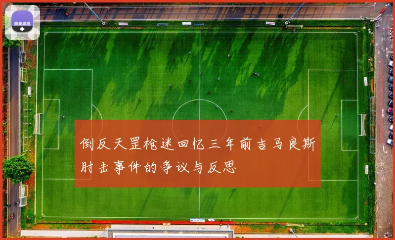 倒反天罡枪迷回忆三年前吉马良斯肘击事件的争议与反思