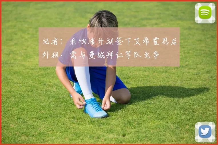 记者：利物浦计划签下艾希霍恩后外租，需与曼城拜仁等队竞争