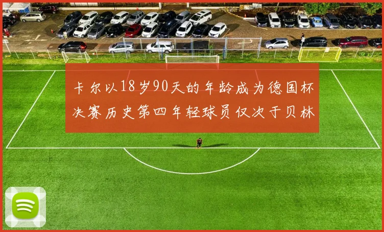 卡尔以18岁90天的年龄成为德国杯决赛历史第四年轻球员仅次于贝林等人