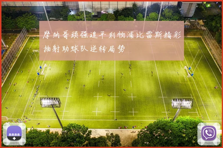 摩纳哥顽强追平利物浦比雷斯精彩抽射助球队逆转局势