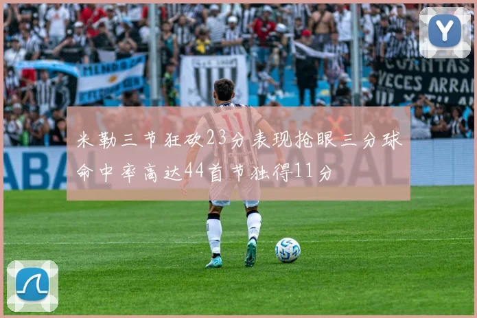 米勒三节狂砍23分表现抢眼三分球命中率高达44首节独得11分
