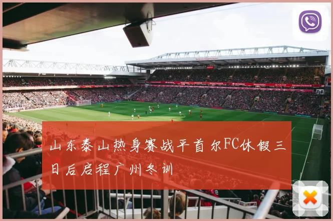 山东泰山热身赛战平首尔FC休假三日后启程广州冬训