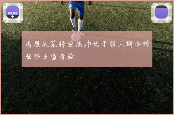 高层决策转变换帅优于留人斯洛特面临去留考验