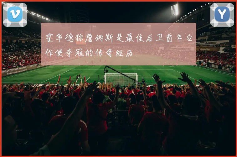 霍华德称詹姆斯是最佳后卫首年合作便夺冠的传奇经历