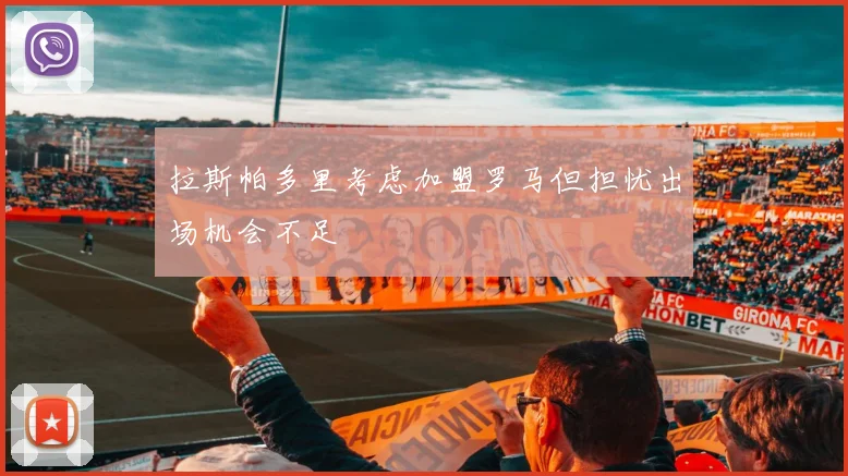 拉斯帕多里考虑加盟罗马但担忧出场机会不足