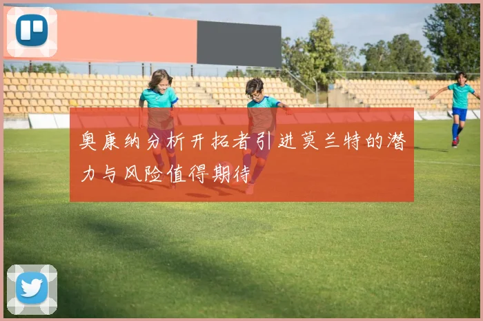 奥康纳分析开拓者引进莫兰特的潜力与风险值得期待