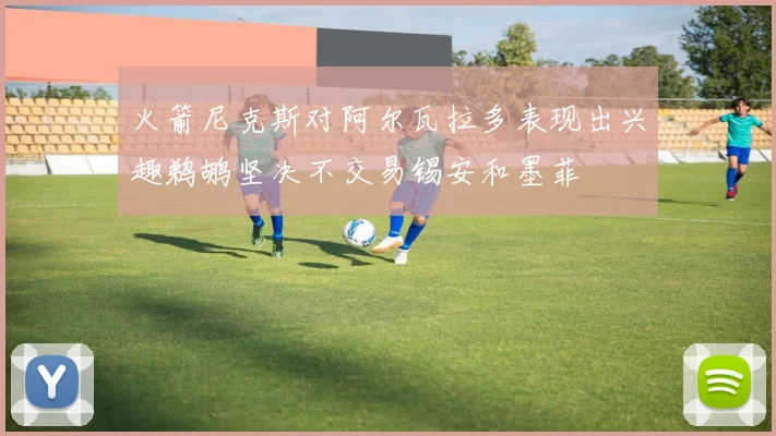 火箭尼克斯对阿尔瓦拉多表现出兴趣鹈鹕坚决不交易锡安和墨菲